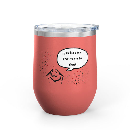 You Kids Are Driving Me To Drink! 12oz tumbler