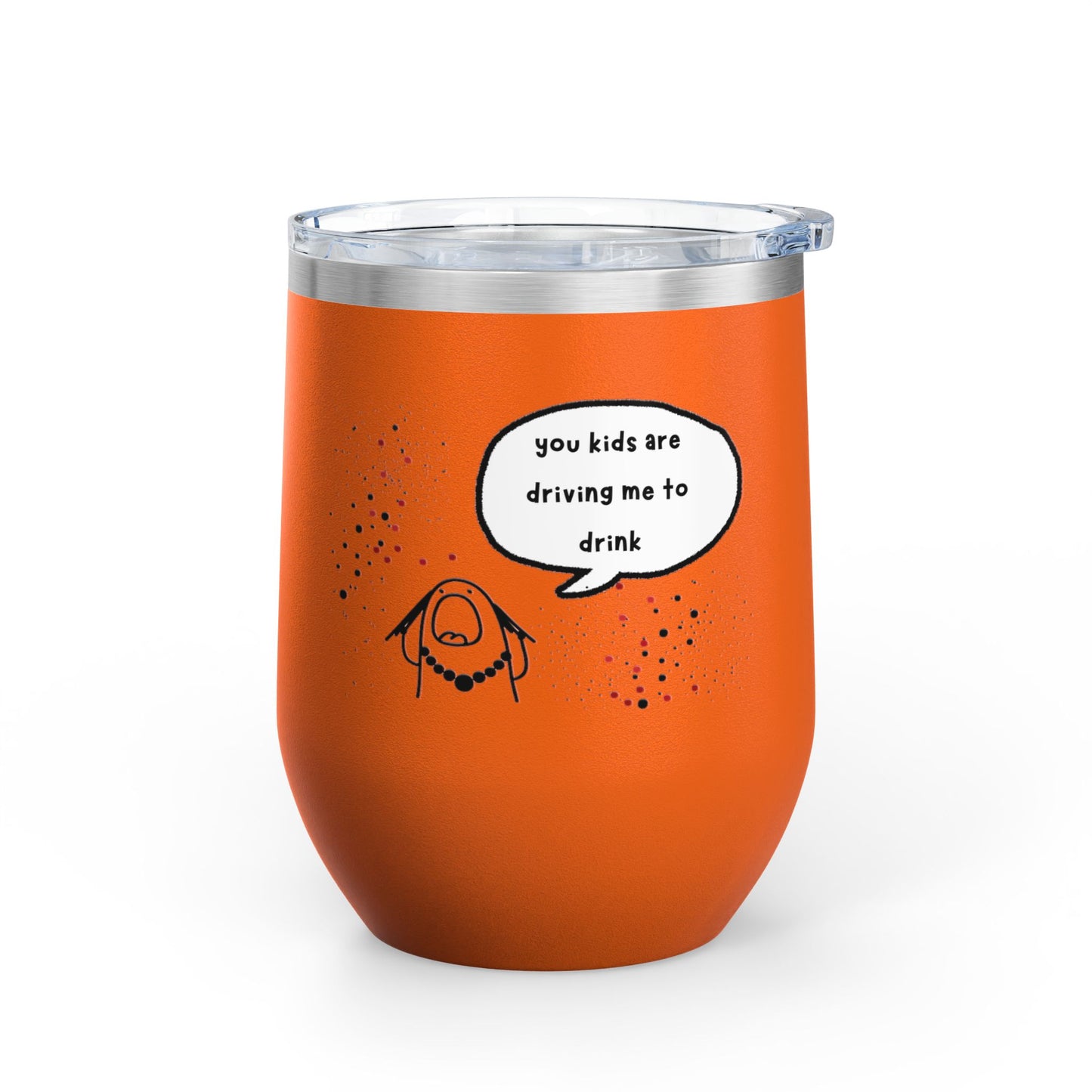 You Kids Are Driving Me To Drink! 12oz tumbler