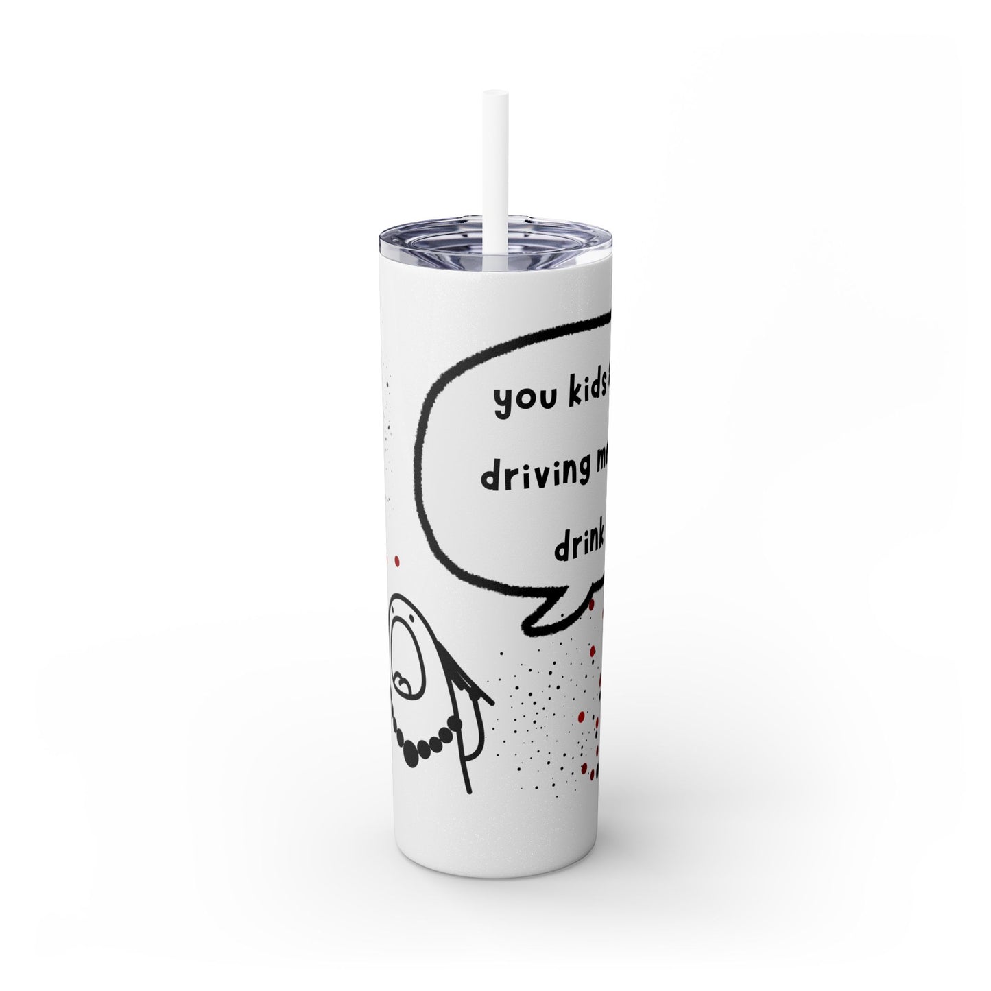 You Kids Are Driving Me To Drink! 20oz tumbler