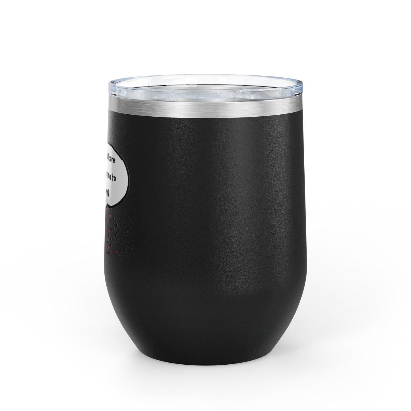 You Kids Are Driving Me To Drink! 12oz tumbler