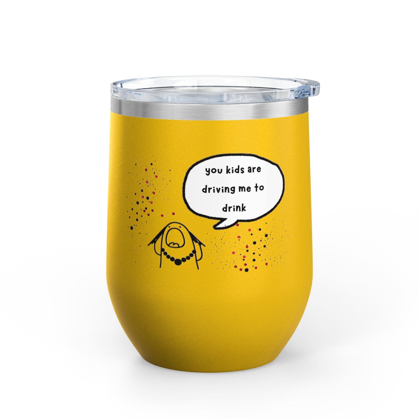 You Kids Are Driving Me To Drink! 12oz tumbler