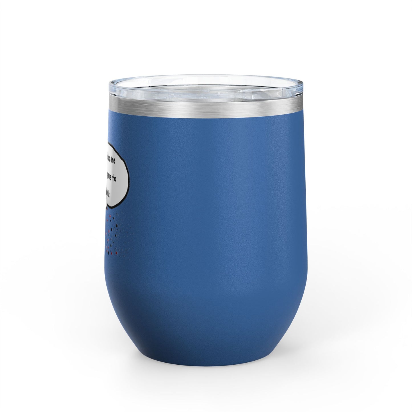 You Kids Are Driving Me To Drink! 12oz tumbler