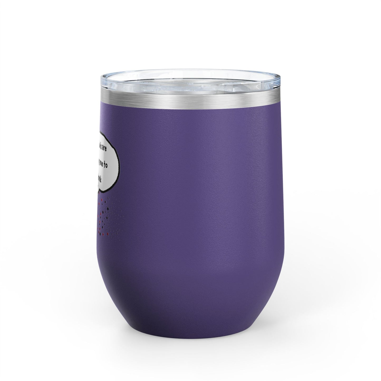 You Kids Are Driving Me To Drink! 12oz tumbler