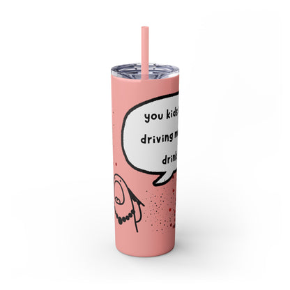 You Kids Are Driving Me To Drink! 20oz tumbler