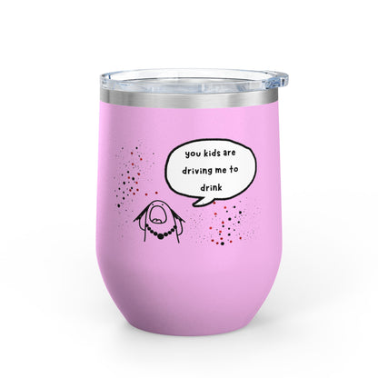 You Kids Are Driving Me To Drink! 12oz tumbler